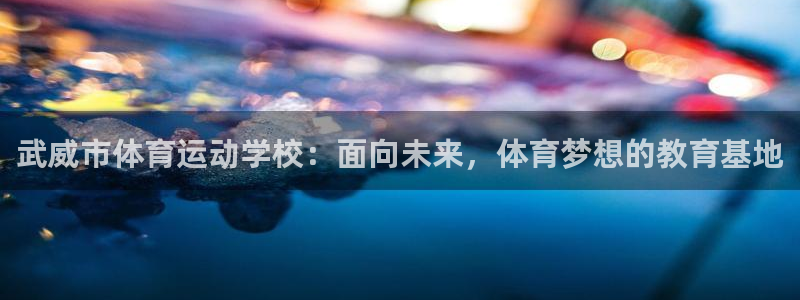 武威市体育运动学校：面向未来，体育梦想的教育基地