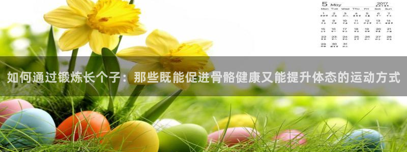 如何通过锻炼长个子：那些既能促进骨骼健康又能提升体态的运动方式